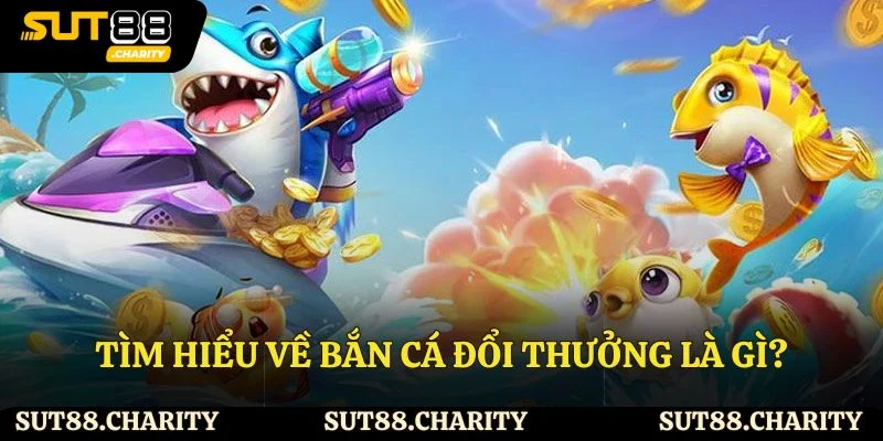 Tìm hiểu về bắn cá đổi thưởng là gì?