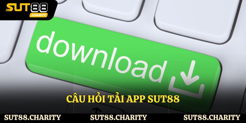 Câu hỏi tải app Sut88