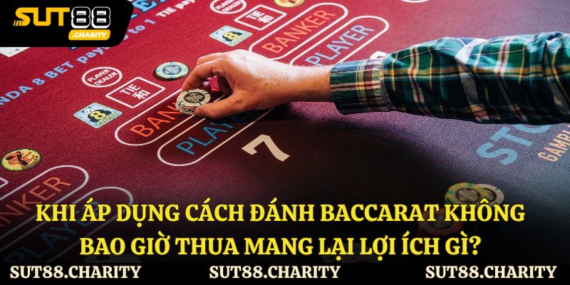 Khi áp dụng cách đánh baccarat không bao giờ thua mang lại lợi ích gì?